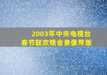 2003年中央电视台春节联欢晚会录像带版