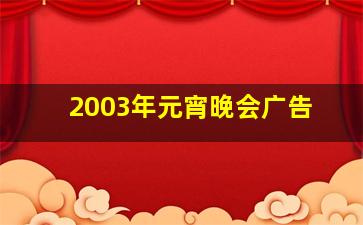 2003年元宵晚会广告