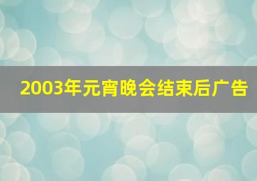 2003年元宵晚会结束后广告