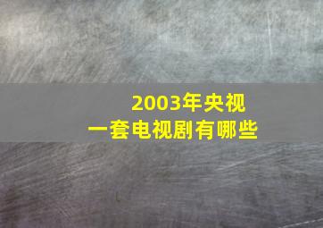 2003年央视一套电视剧有哪些