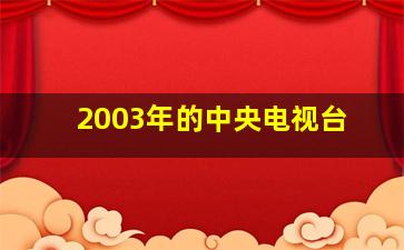 2003年的中央电视台