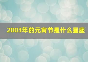 2003年的元宵节是什么星座