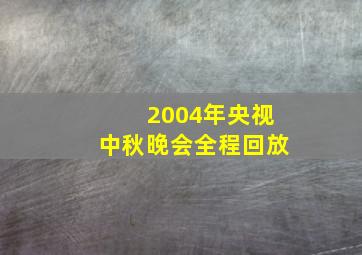 2004年央视中秋晚会全程回放