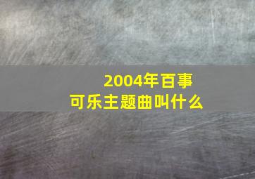 2004年百事可乐主题曲叫什么