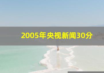 2005年央视新闻30分