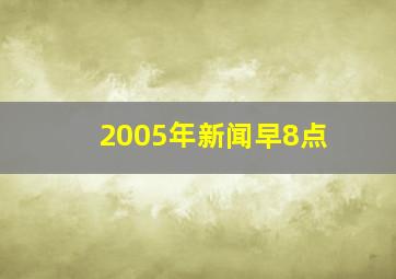 2005年新闻早8点