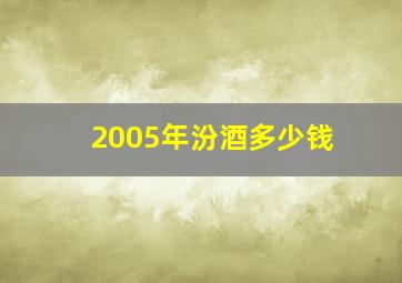 2005年汾酒多少钱