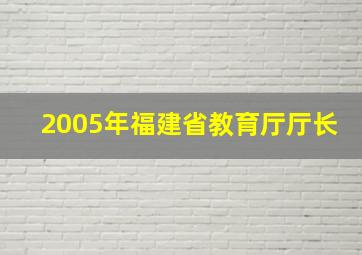 2005年福建省教育厅厅长