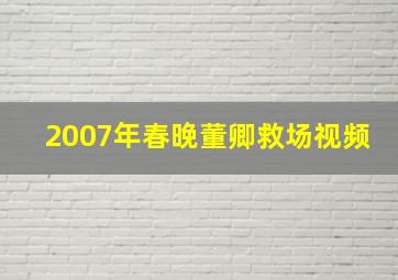 2007年春晚董卿救场视频