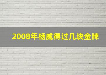 2008年杨威得过几块金牌