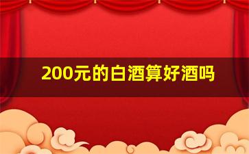 200元的白酒算好酒吗