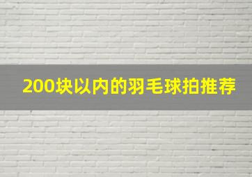 200块以内的羽毛球拍推荐