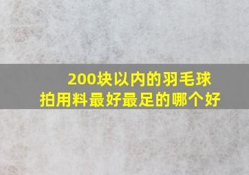 200块以内的羽毛球拍用料最好最足的哪个好