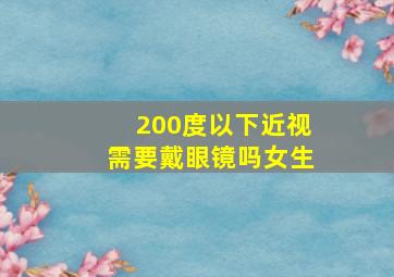 200度以下近视需要戴眼镜吗女生