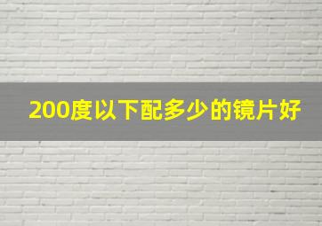 200度以下配多少的镜片好