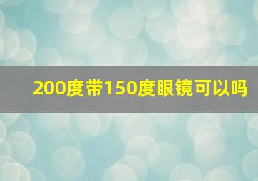 200度带150度眼镜可以吗