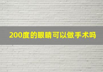 200度的眼睛可以做手术吗