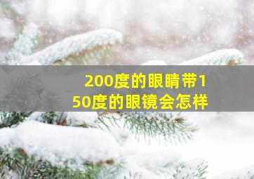 200度的眼睛带150度的眼镜会怎样