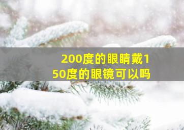 200度的眼睛戴150度的眼镜可以吗