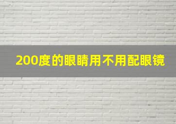 200度的眼睛用不用配眼镜