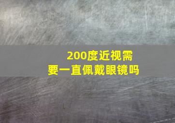 200度近视需要一直佩戴眼镜吗