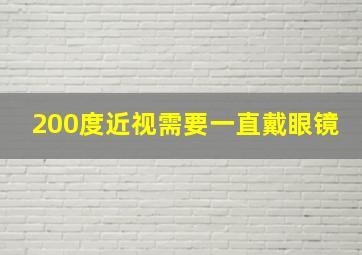 200度近视需要一直戴眼镜