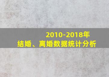 2010-2018年结婚、离婚数据统计分析