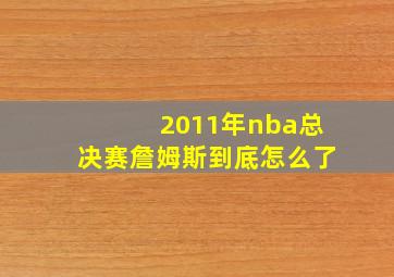 2011年nba总决赛詹姆斯到底怎么了