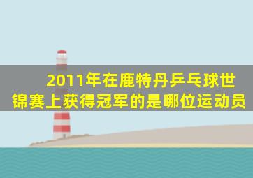 2011年在鹿特丹乒乓球世锦赛上获得冠军的是哪位运动员