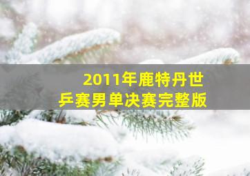 2011年鹿特丹世乒赛男单决赛完整版