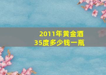 2011年黄金酒35度多少钱一瓶