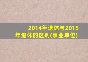 2014年退休与2015年退休的区别(事业单位)