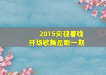 2015央视春晚开场歌舞是哪一期