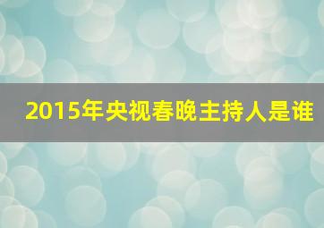 2015年央视春晚主持人是谁