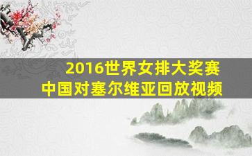 2016世界女排大奖赛中国对塞尔维亚回放视频