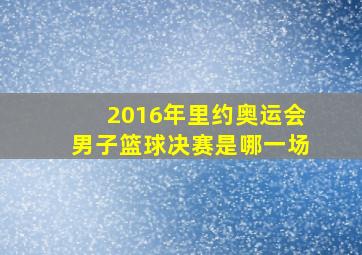 2016年里约奥运会男子篮球决赛是哪一场