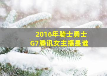 2016年骑士勇士G7腾讯女主播是谁