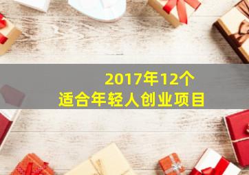 2017年12个适合年轻人创业项目