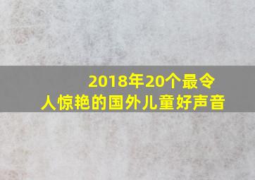 2018年20个最令人惊艳的国外儿童好声音