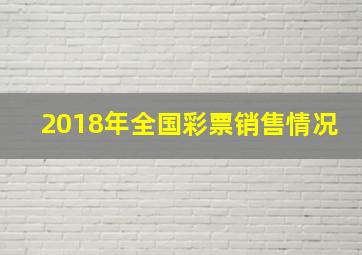 2018年全国彩票销售情况