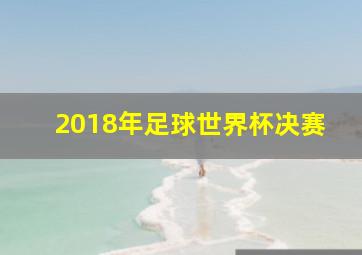 2018年足球世界杯决赛