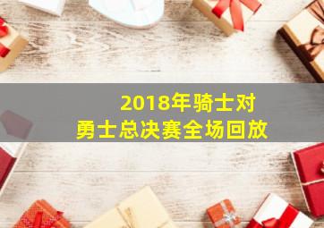 2018年骑士对勇士总决赛全场回放