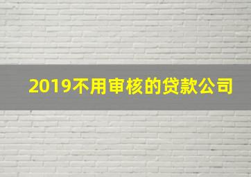 2019不用审核的贷款公司