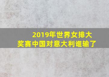 2019年世界女排大奖赛中国对意大利谁输了