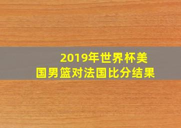 2019年世界杯美国男篮对法国比分结果