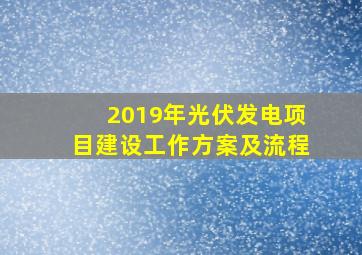 2019年光伏发电项目建设工作方案及流程