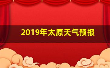 2019年太原天气预报