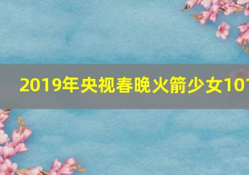 2019年央视春晚火箭少女101