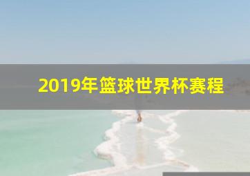 2019年篮球世界杯赛程