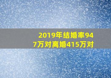 2019年结婚率947万对离婚415万对